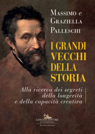 I grandi vecchi della storia. Alla ricerca dei segreti della longevità e della capacità creativa Massimo Palleschi