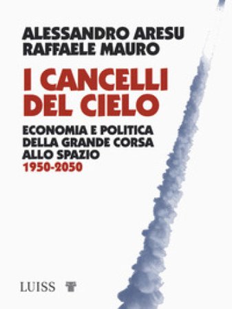 I cancelli del cielo. Economia e politica della grande corsa allo spazio 1950-2050 Alessandro Aresu