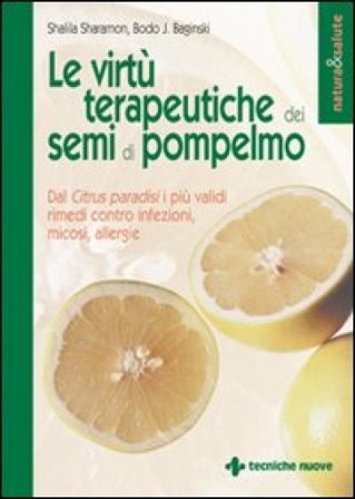 Le virtù terapeutiche dei semi di pompelmo. Dal citrus paradisi i più validi rimedi contro infezioni, micosi, allergie Shalila Sharamon