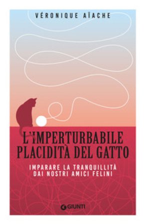 L'imperturbabile placidità del gatto. Imparare la tranquillità dai nostri amici felini Veronique Aiache