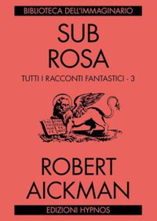 Sub rosa. Tutti i racconti fantastici. Vol. 3 Robert Aickman