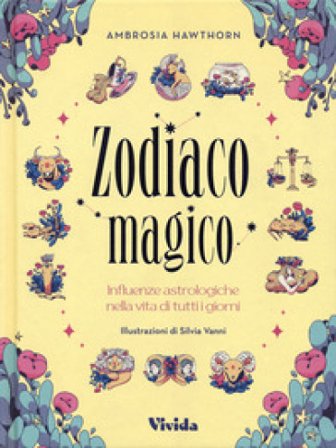 Zodiaco magico. Influenze astrologiche nella vita di tutti i giorni. Ediz. a colori Ambrosia Hawthorn