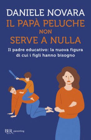 Il papà peluche non serve a nulla. Il padre educativo: la nuova figura di cui i figli hanno bisogno Daniele Novara