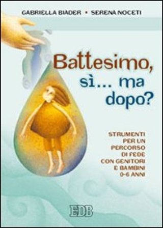 Battesimo, sì... ma dopo? Strumenti per un percorso di fede con genitori e bambini (0-6 anni) Gabriella Biader