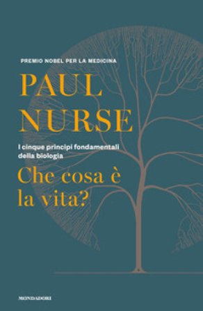 Che cosa è la vita? I cinque principi fondamentali della biologia Paul Nurse