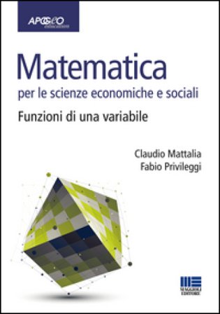 Matematica per le scienze economiche e sociali. Vol. 1: Funzioni di una variabile Claudio Mattalia