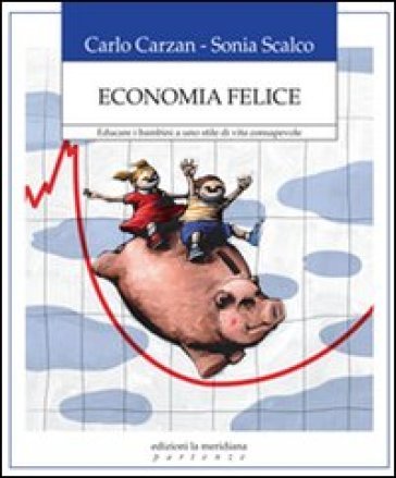 Economia felice. Educare i bambini a uno stile di vita consapevole Carlo Carzan