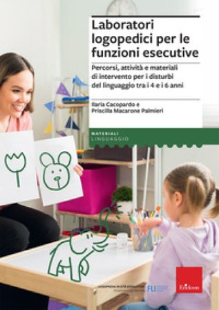 Laboratori logopedici per le funzioni esecutive. Percorsi, attività e materiali di intervento per i disturbi del linguaggio tra i 4 e i 6 anni Ilaria 