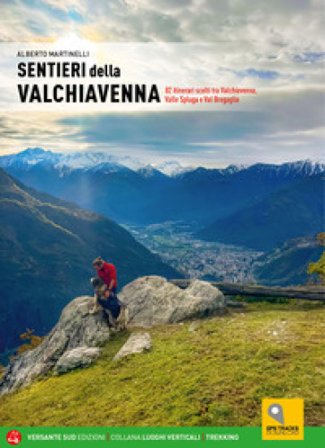 Sentieri della Valchiavenna. 82 itinerari scelti tra Valchiavenna, Valle Spluga e Val Bregaglia Alberto Martinelli