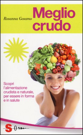 Meglio crudo. Scopri l'alimentazione crudista e naturale, per essere in forma e in salute Rosanna Gosamo