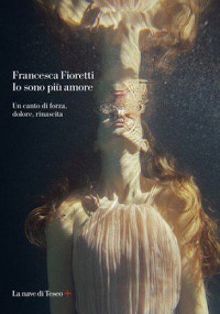 Io sono più amore. Un canto di forza, dolore, rinascita Francesca Fioretti