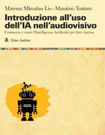 Introduzione all'uso dell'IA nell'audiovisivo. Conoscere e usare l'Intelligenza Artificiale per fare cinema Mateusz Miroslaw Lis
