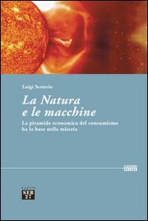 La natura e le macchine. Le piramide economica del consumismo ha la base nella miseria Luigi Sertorio