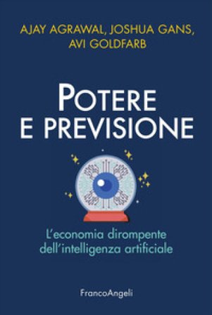 Potere e previsione. L'economia dirompente dell'intelligenza artificiale Ajay Agrawal