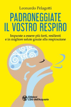 Padroneggiate il vostro respiro. Imparate a essere più forti, resilienti e in migliore salute grazie alla respirazione Leonardo Pelagotti
