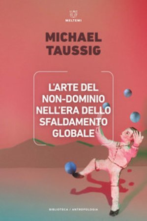 L'arte del non-dominio nell'era dello sfaldamento globale Michael Taussig