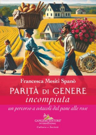 Parità di genere incompiuta. Un percorso a ostacoli dal pane alle rose Francesca Mesiti Spanò