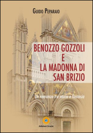Benozzo Gozzoli e la Madonna di San Brizio. Un romanzo tra storia e fantasia Guido Peparaio
