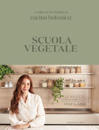 Scuola vegetale. Le ricette fondamentali step by step Carlotta Perego