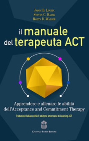 Il manuale del terapeuta ACT. Apprendere e allenare le abilità dell'Acceptance and Commitment Therapy Jason B. Luoma