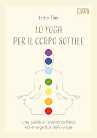 Lo yoga del corpo sottile. Una guida all'anatomia fisica ed energetica dello yoga Little Tiass