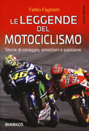 Le leggende del motociclismo. Storie di coraggio, emozioni e passione Fabio Fagnani