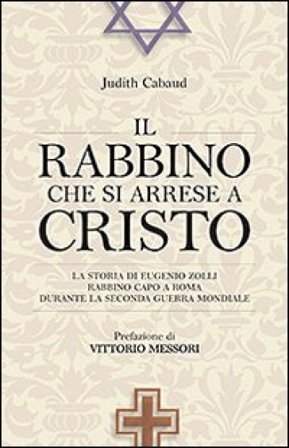 Il rabbino che si arrese a Cristo. La storia di Eugenio Zolli rabbino capo a Roma durante la seconda guerra mondiale Judith Cabaud