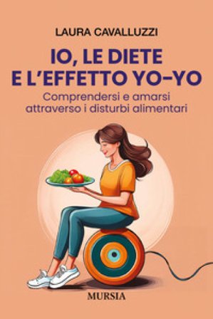 Io, le diete e l'effetto yo-yo. Comprendersi ed amarsi attraverso i disturbi alimentari Laura Cavalluzzi