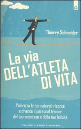 La via dell'atleta di vita. Valorizza le tue naturali risorse e diventa il personal traienr del tuo successo e della tua felicità Thierry Schneider