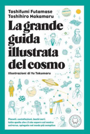 La grande guida illustrata del cosmo. Pianeti, costellazioni, buchi neri: tutto quello che c'è da sapere sul nostro universo spiegato nel modo più 