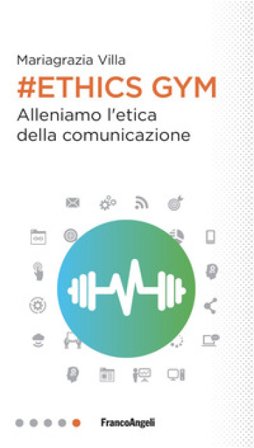 Ethics Gym. Allena l'etica della comunicazione Mariagrazia Villa