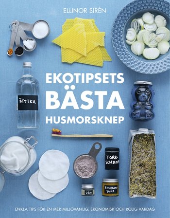 Ekotipsets bästa husmorsknep : Enkla tips för en mer miljövänlig, ekonomisk och rolig vardag