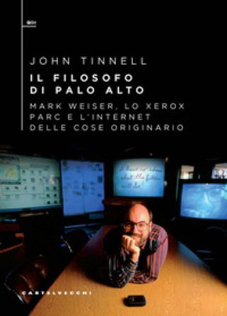 Il filosofo di Palo Alto. Mark Weiser, lo Xerox PARC e l'Internet delle cose originario John Tinnell