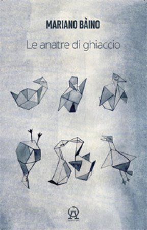 Le anatre di ghiaccio (aforismi, microracconti, asterischi saggistici, rêveries, terata, usw di un libro in crescita e in decrescita) Mariano Bàino