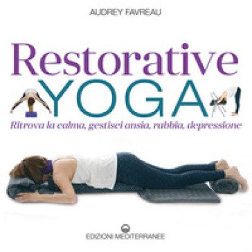 Restorative yoga. Ritrova la calma, gestisci ansia, rabbia, depressione Audrey Favreau