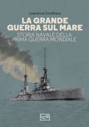 La Grande guerra sul mare. Storia navale della Prima guerra mondiale Lawrence Sondhaus