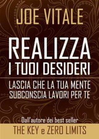 Realizza i tuoi desideri. Lascia che la tua mente subconscia lavori per te Joe Vitale