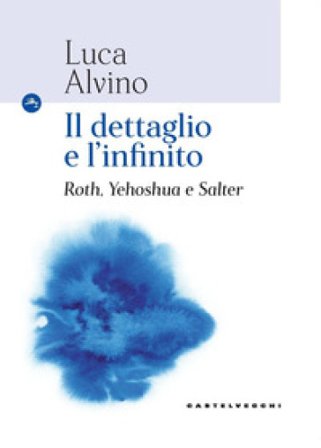 Il dettaglio e l'infinito. Roth, Yehoshua e Salter Luca Alvino
