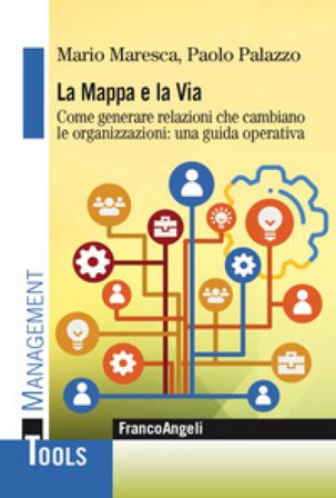 La mappa e la via. Come generare relazioni che cambiano le organizzazioni: una guida operativa Mario Maresca