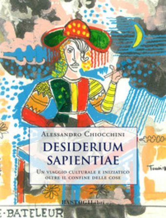 Desiderium sapientiae. Un viaggio culturale e iniziatico oltre il confine delle cose Alessandro Chiocchini