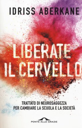 Liberate il cervello. Trattato di neurosaggezza per cambiare la scuola e la società Idriss ABERKANE