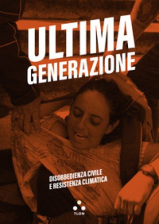 Ultima generazione. Disobbedienza civile e resistenza climatica Ultima Generazione