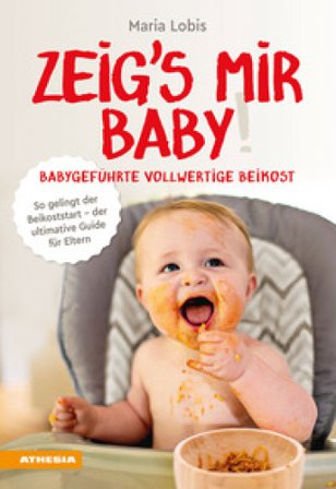 Zeig's mir Baby! Babygeführte vollwertige Beikost. So gelingt der Beikoststart. Der ultimative Guide für Eltern Maria Lobis