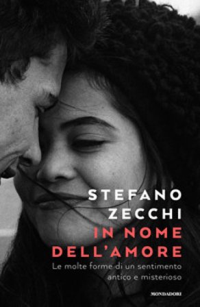 In nome dell'amore. Le molte forme di un sentimento antico e misterioso Stefano Zecchi