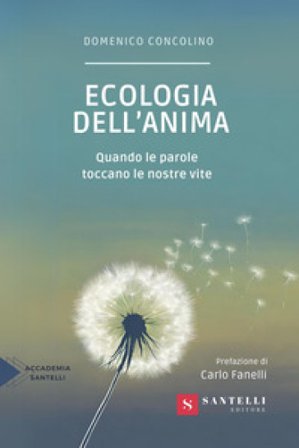 Ecologia dell'anima. Quando le parole toccano le nostre vite Domenico Concolino
