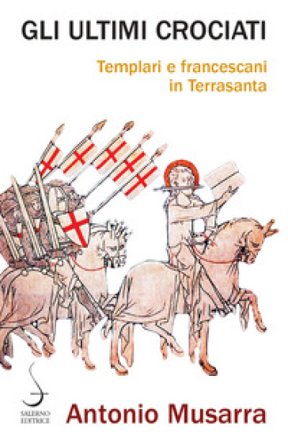 Gli ultimi crociati. Templari e francescani in Terrasanta Antonio Musarra