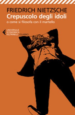 Crepuscolo degli idoli o come si filosofa con il martello Friedrich Nietzsche