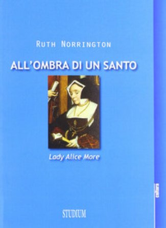 All'ombra di un santo. Lady Alice More Ruth Norrington