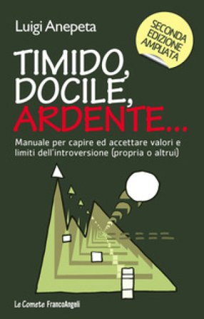Timido, docile, ardente... Manuale per capire ed accettare valori e limiti dell'introversione (propria o altrui) Luigi Anepeta