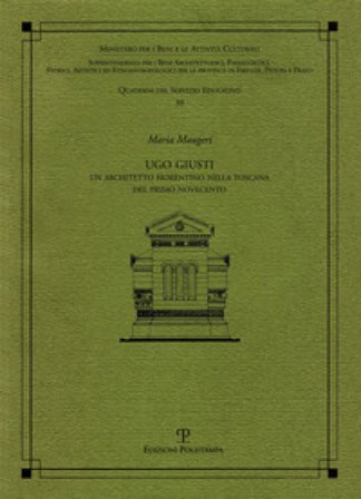 Ugo Giusti. Un architetto fiorentino nella Toscana del primo Novecento Maria Maugeri
